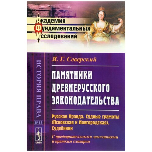 Я. Г. Северский "Памятники древнерусского законодательства. Русская Правда. Судные грамоты (Псковская и Новгородская). Судебники. С предварительными замечаниями и кратким словарем"