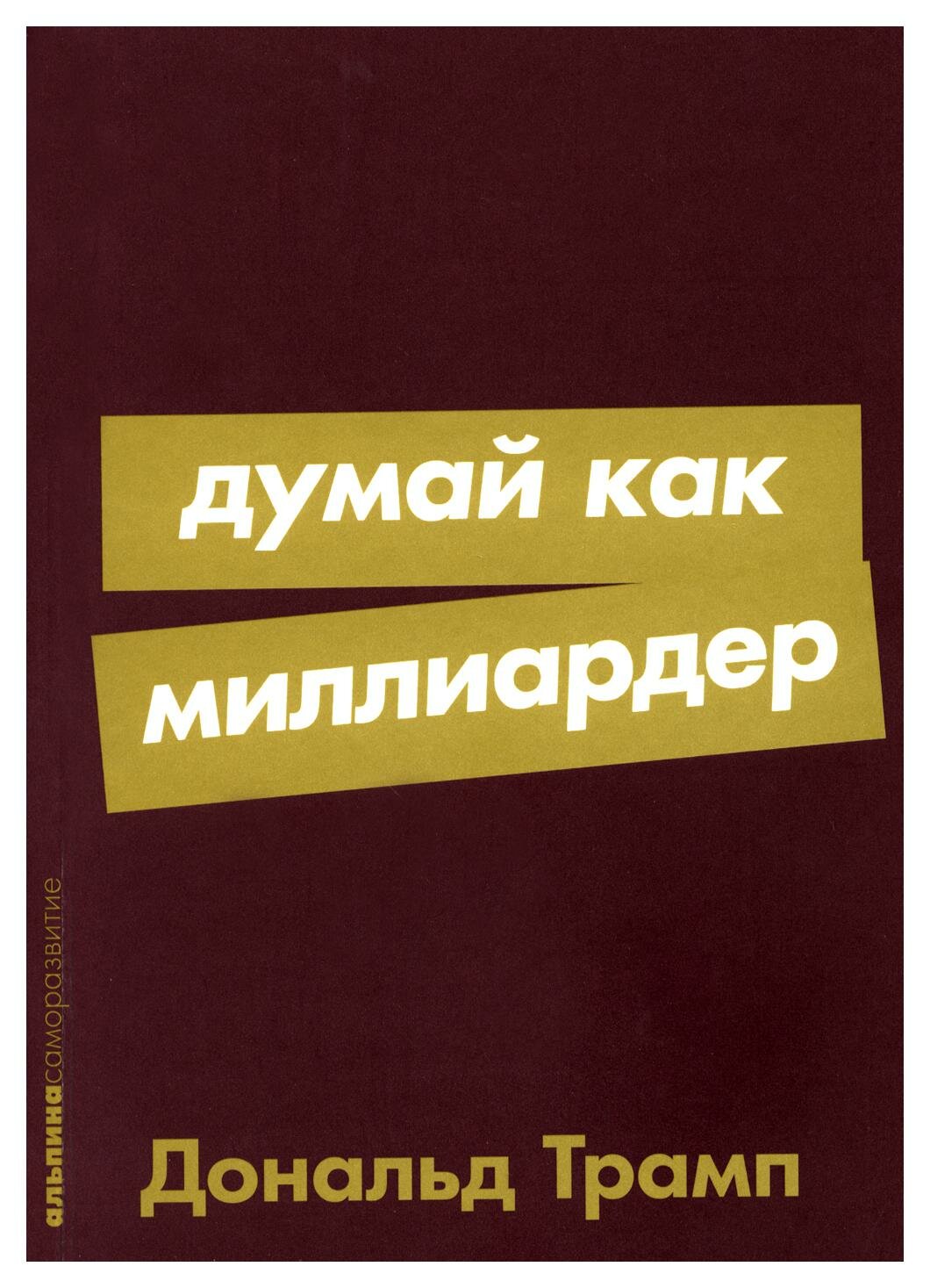 Думай как миллиардер: все, что следует знать об успехе, недвижимости и жизни вообще. Трамп Д. Альпина Паблишер