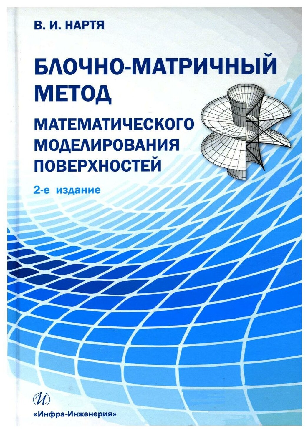 Блочно-матричный метод математического моделирования поверхностей: учебное пособие. 2-е изд. Нартя В. И. Инфра-Инженерия