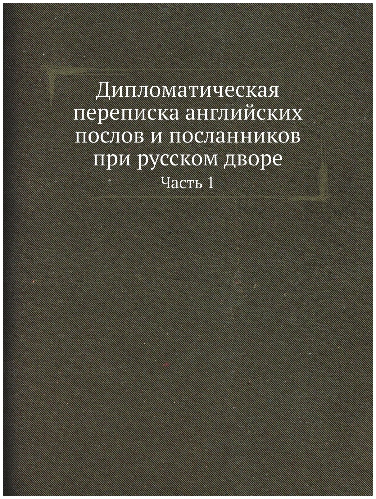 Книга Дипломатическая переписка Английских послов и посланников при Русском Дворе, Ч.1 - фото №1