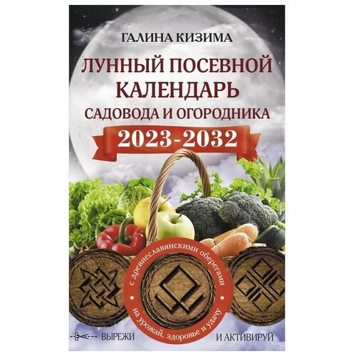 Лунный посевной календарь садовода и огородника на 2023 - 2032 гг. с древнеславянскими оберегами на урожай, здоровье и удачу