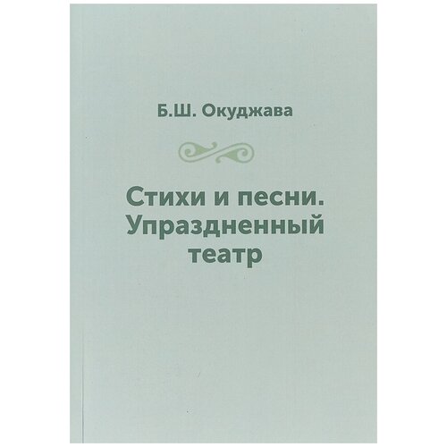 Б. Ш. Окуджава. Стихи и песни. Упраздненный театр | Окуджава Булат Шалвович