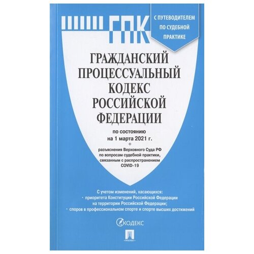 Гражданский процессуальный кодекс Российской Федерации по состоянию на 1 марта 2021 г. + разъяснения Верховного Суда РФ по вопросам судебной практики, связанным с распространением COVID-19. С путеводителем по судебной практике