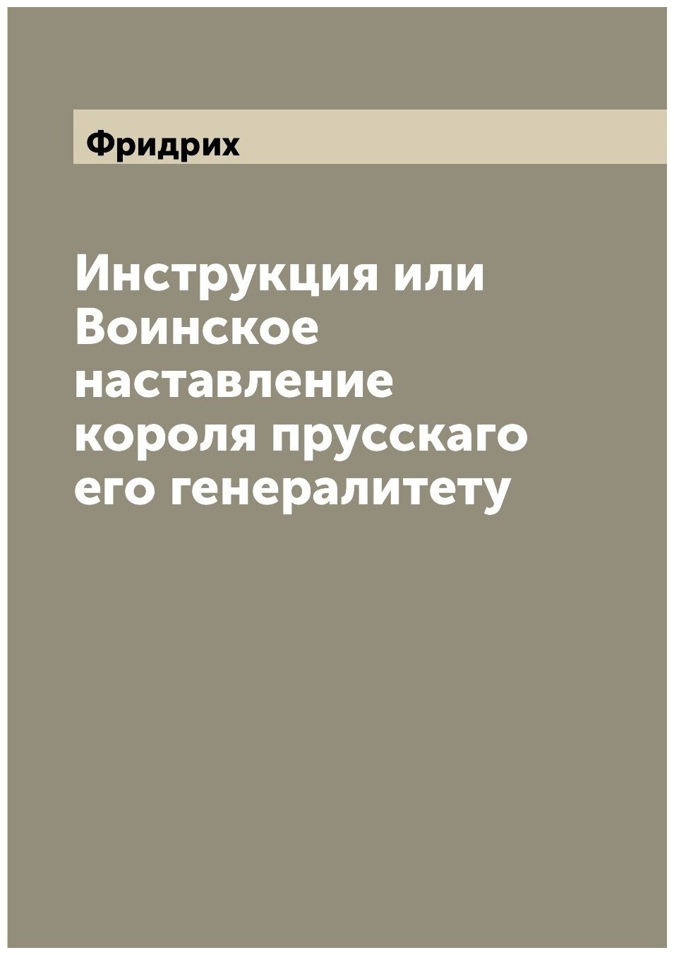 Инструкция или Воинское наставление короля прусскаго его генералитету