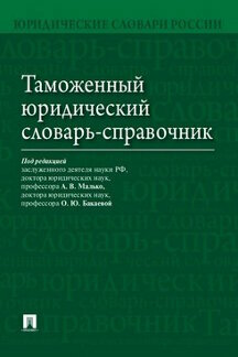 Под ред. Малько А. В, Бакаевой О. Ю. "Таможенный юридический словарь-справочник"