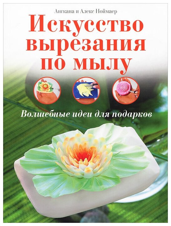 Ангкана и Алекс Ноймаер "Искусство вырезания по мылу. Волшебные идеи для подарков"