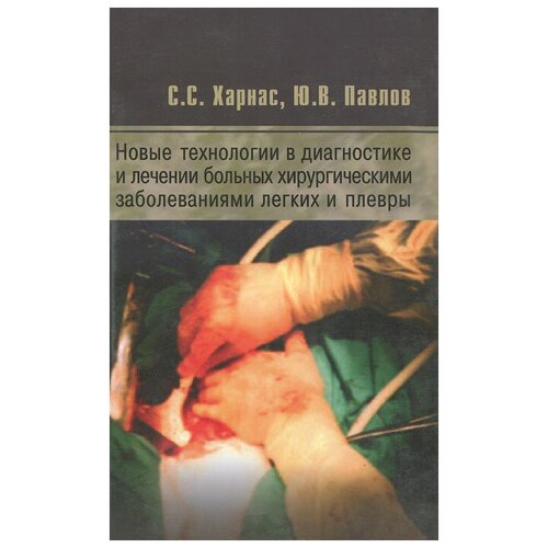 С. С. Харнас, Ю. В. Павлов "Новые технологии в диагностике и лечении больных хирургическими заболеваниями легких и плевры"