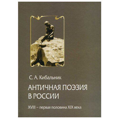 С. А. Кибальник "Античная поэзия в России. XVIII - первая половина XIX века"