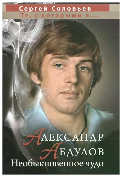 Соловьев Сергей Александрович "Александр Абдулов. Необыкновенное чудо"