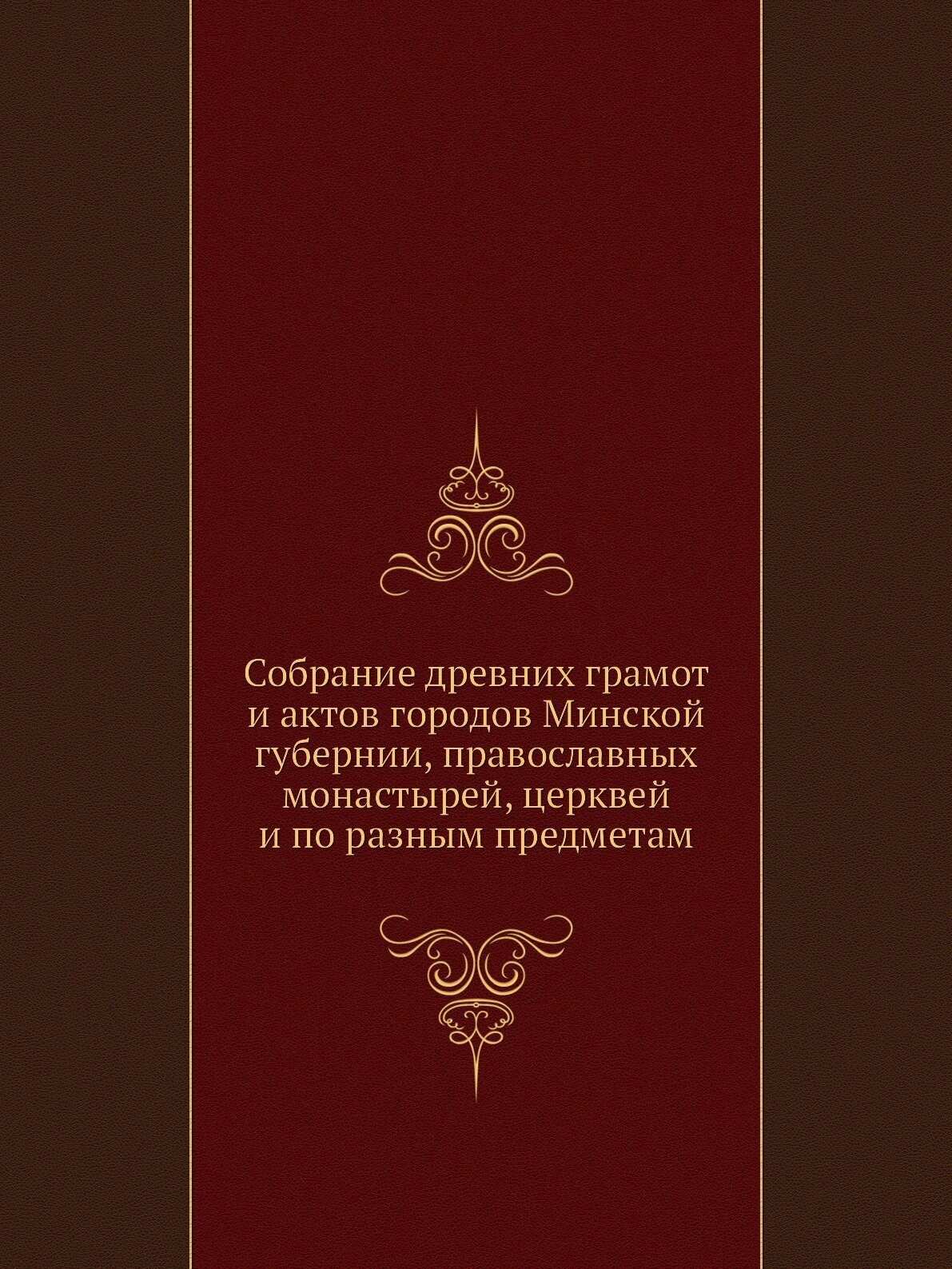 Собрание древних грамот и актов городов Минской губернии, православных монастырей, церквей и по разным предметам