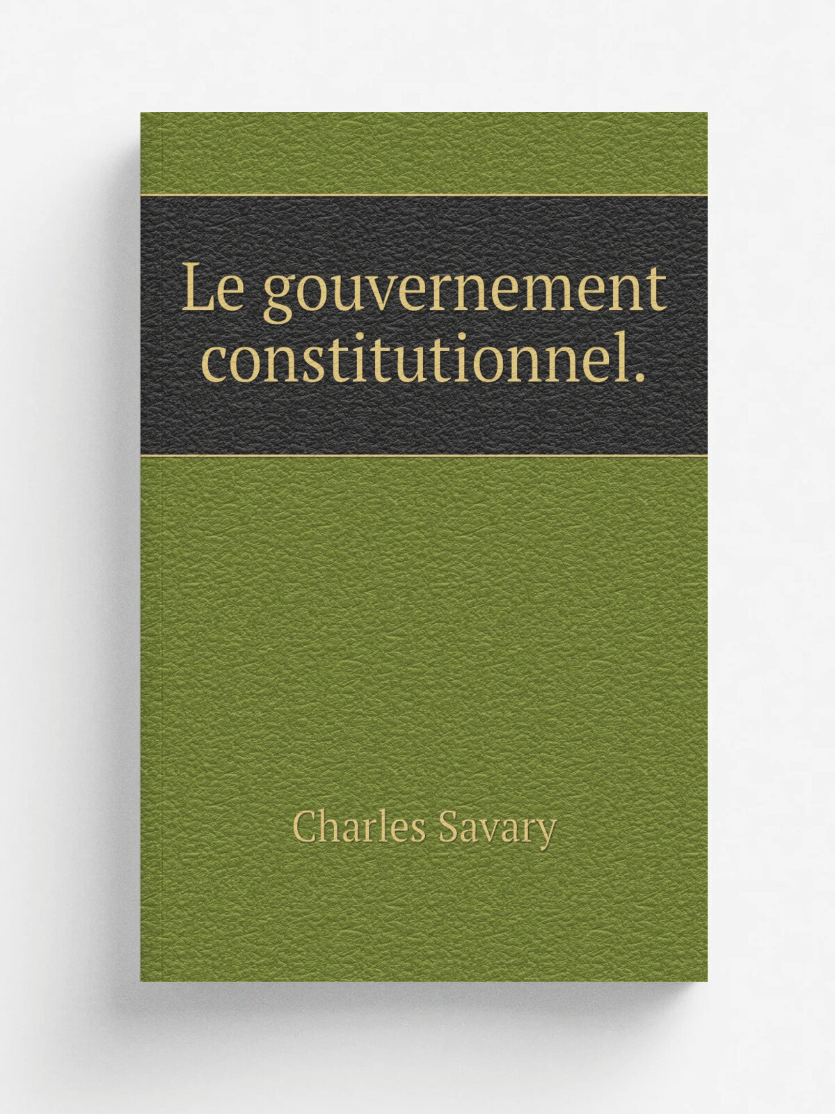 Le gouvernement constitutionnel. | Charles Savary | 1873 | Librairie du moniteur universel | Репринт