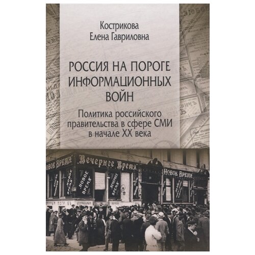 Кострикова Е.Г. "Россия на пороге информационных войн. Политика российского правительства в сфере СМИ в начале XX века"