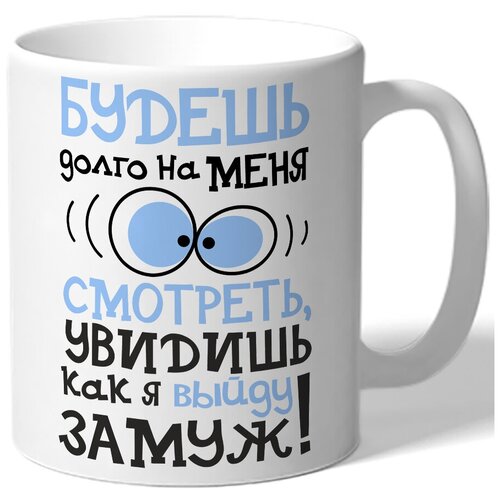 фото Кружка белая будешь долго на меня смотреть, увидишь как я выйду замуж! - голубые глаза drabs
