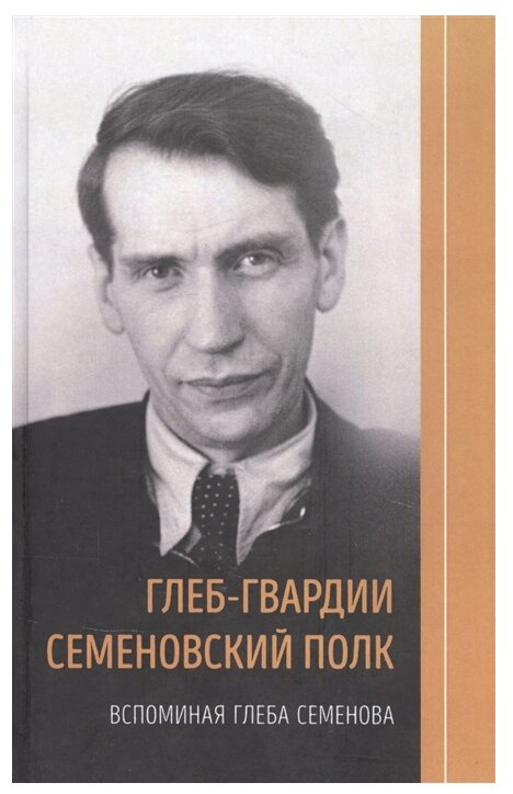 Глеб-гвардии Семёновский полк. Вспоминая Глеба Семенова - фото №1