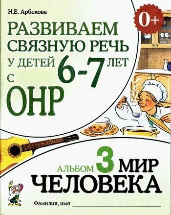 Развиваем связную речь у детей 6-7 лет с ОНР Альбом 3. Мир человека (Арбекова Н. Е.)