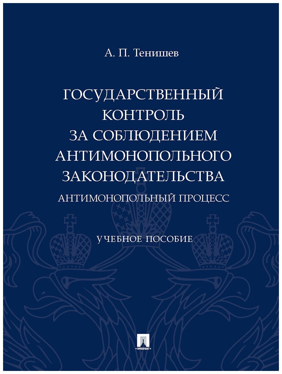 Государственный контроль за соблюдением антимонопольного законодательства. Антимонопольный процесс. Учебное пособие