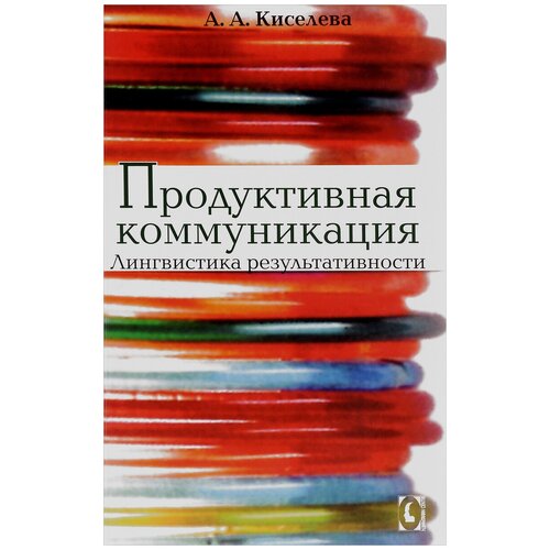 Киселева Анна Аркадьевна "Продуктивная коммуникация. Лингвистика результативности"