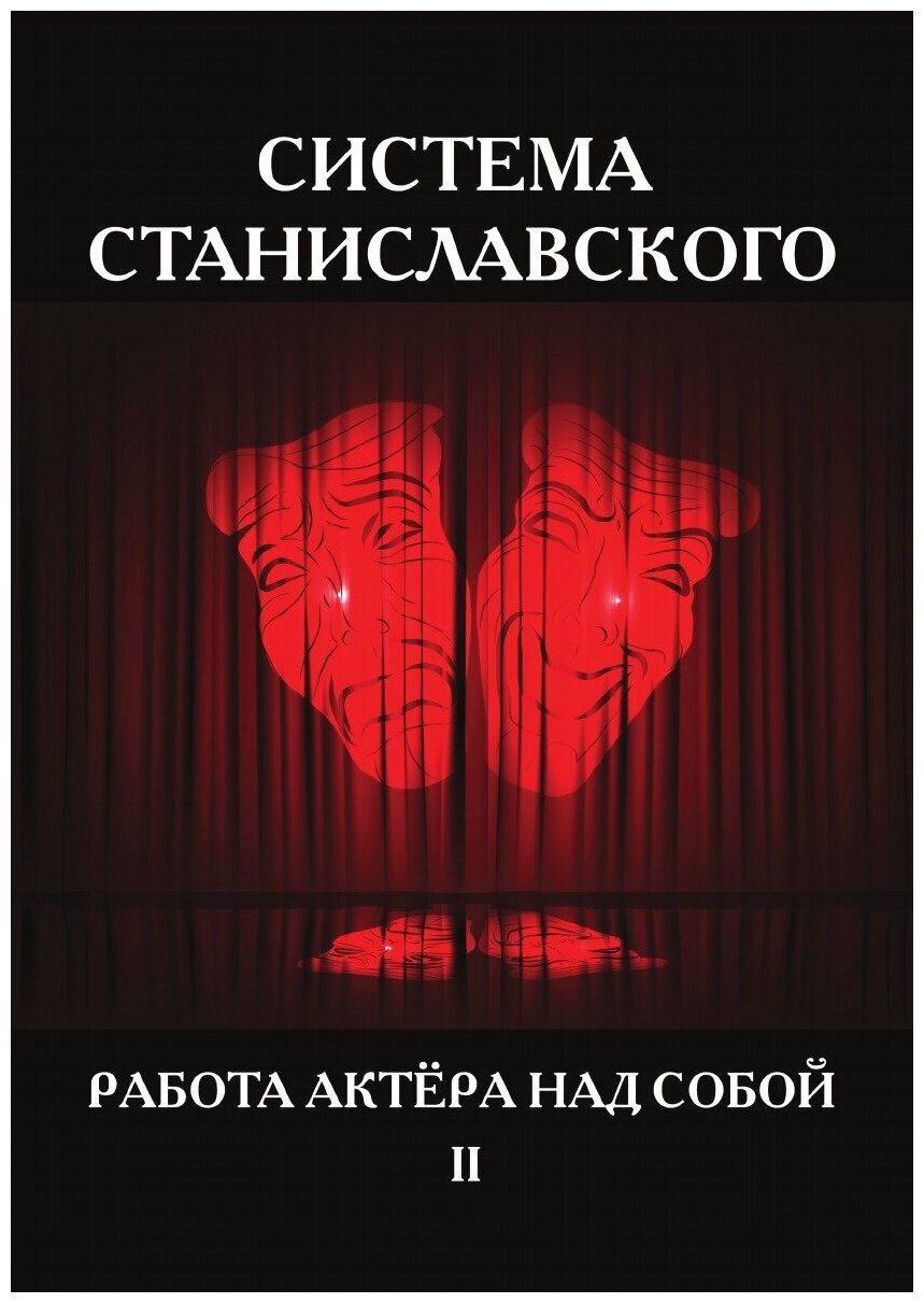 Система Станиславского. Работа актёра над собой. В 2 ч. Ч. 2