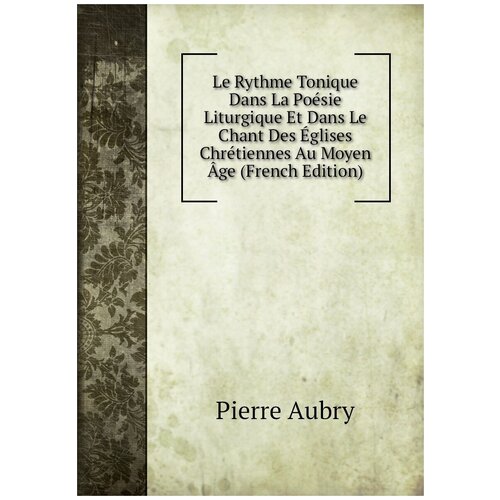 Le Rythme Tonique Dans La Poésie Liturgique Et Dans Le Chant Des Églises Chrétiennes Au Moyen Âge (French Edition)