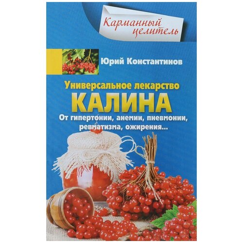 Юрий Константинов "Универсальное лекарство калина. От гипертонии, анемии, пневмонии, ревматизма, ожирении"