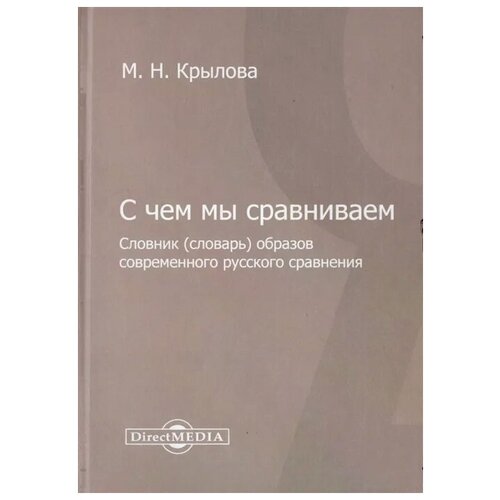 Крылова М. "С чем мы сравниваем. Словник (словарь) образов современного русского сравнения"