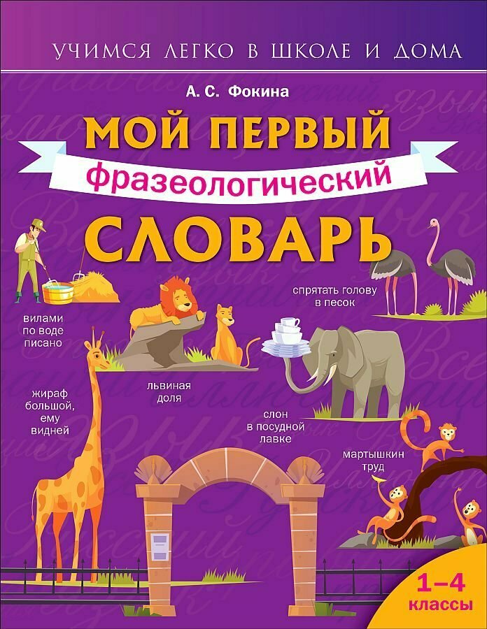 Словарь АСТ Учимся легко в школе и дома. Мой первый фразеологический словарь. 1-4 классы. 2022 год, А. С. Фокина