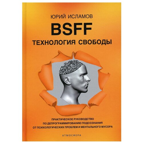 BSFF. Технология свободы. Практическое руководство по депрограммированию подсознания от психологических проблем и ментального мусора