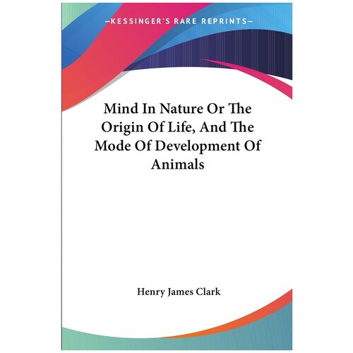 Mind In Nature Or The Origin Of Life, And The Mode Of Development Of Animals