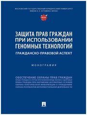 Защита прав граждан при использовании геномных технологий: гражданско-правовой аспект. Монография