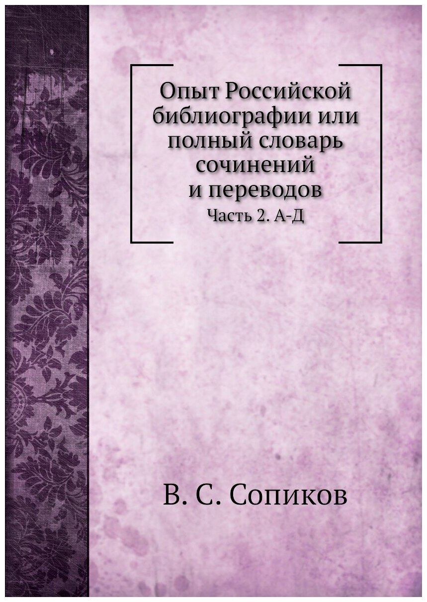 Опыт Российской библиографии или полный словарь сочинений и переводов. Часть 2. А-Д