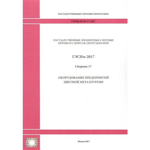 Государственные элементные сметные нормы на монтаж оборудования. Гэснм 81-03-17-2017. Сборник 17. Оборудование предприятий цветной металлургии