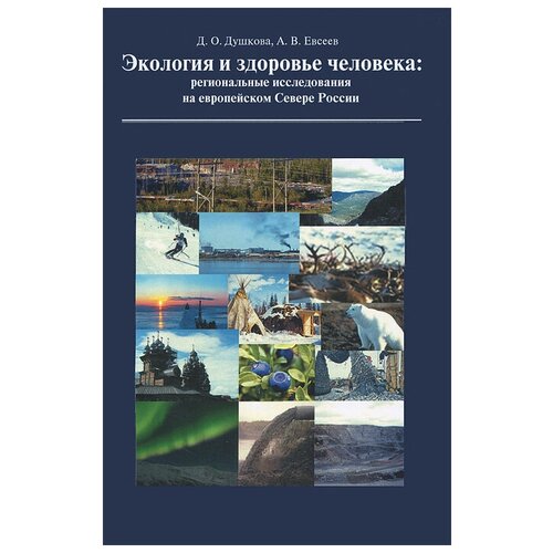 Экология и здоровье человека. Региональные исследования на европейском Севере России | Душкова Диана Олеговна, Евсеев Александр Васильевич