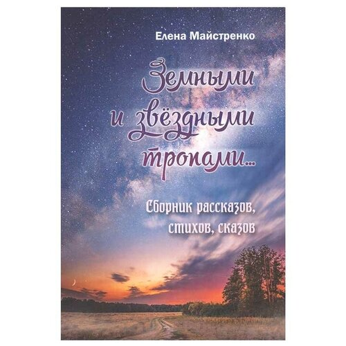 Земными и звёздными тропами. Сборник рассказов, стихов, сказов. Е. Майстренко