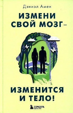 Амен Дэниэл Дж. "Измени свой мозг - изменится и тело!"