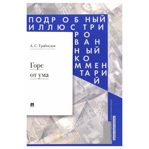 Горе от ума: комедия в четырех действиях в стихах: подробный иллюстрированный комментарий. Грибоедов А. С. РГ-Пресс