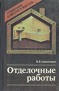 Книга "Отделочные работы. Справочник домашнего мастера". В. В. Самойлович. Год издания 1989