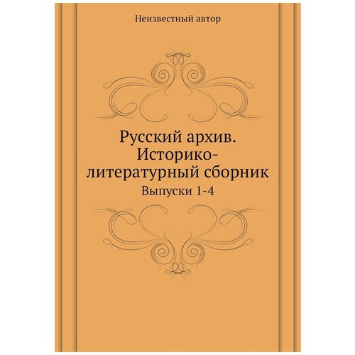 Русский архив. Историко-литературный сборник. Выпуски 1-4