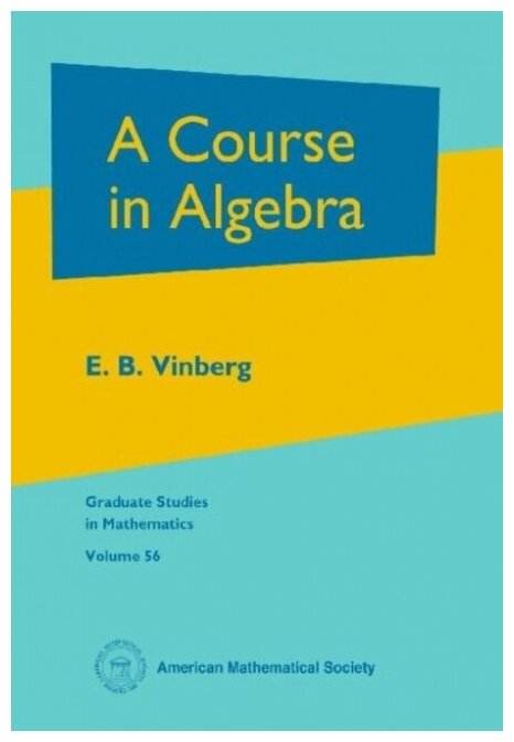 A Course in Algebra Graduate Studies in Mathematics, Volume: 56 / E.B. Vinberg - фото №1