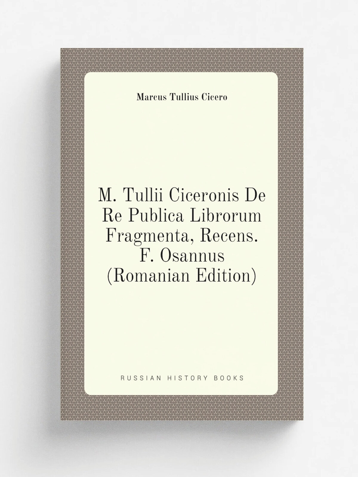M. Tullii Ciceronis De Re Publica Librorum Fragmenta, Recens. F. Osannus (Romanian Edition) | Marcus Tullius Cicero | Репринт