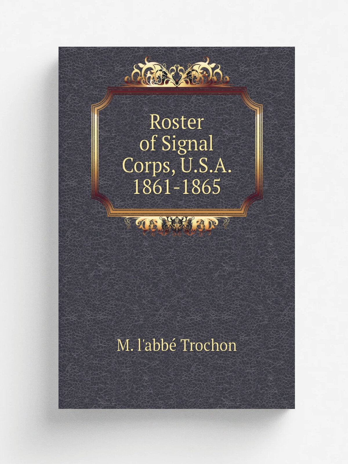 Roster of Signal Corps, U.S.A. 1861-1865 | M. l'abb. Trochon | Репринт