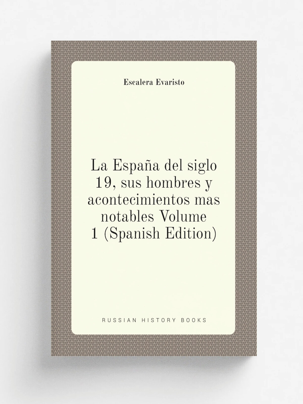 La Espa.a del siglo 19, sus hombres y acontecimientos mas notables Volume 1 (Spanish Edition) | Escalera Evaristo | Репринт