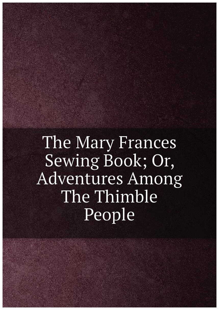 The Mary Frances Sewing Book; Or, Adventures Among The Thimble People