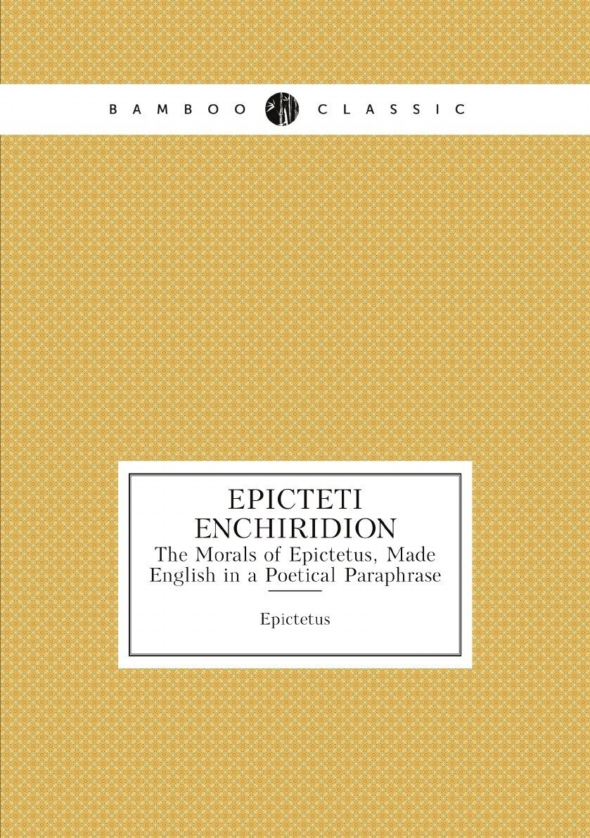 Epicteti Enchiridion. The Morals of Epictetus Made English in a Poetical Paraphrase