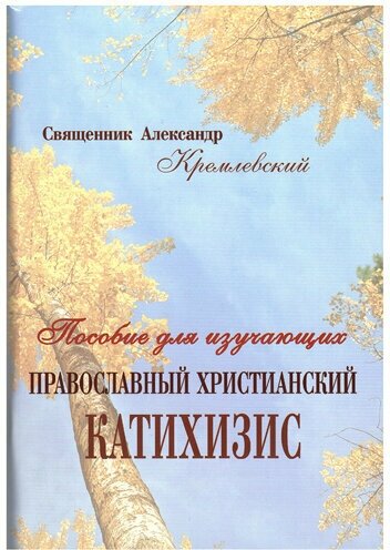 Пособие для изучающих православной христианский катихизис. Священник Александр Кремлевский. Репринтное воспроизведение 1906 г