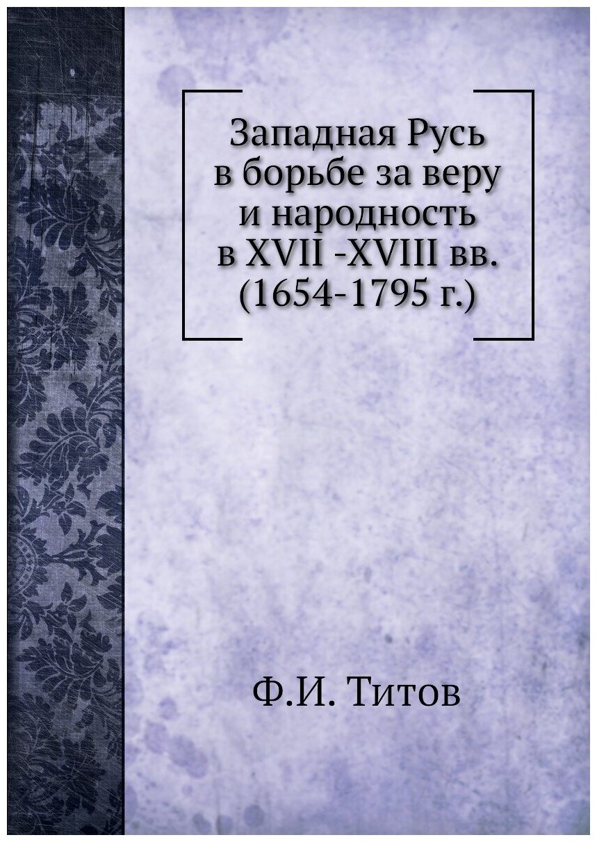 Книга Западная Русь в борьбе за веру и народность в XVII -XVIII вв. (1654-1795 г.) - фото №1