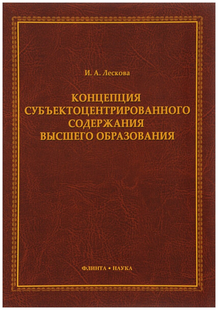 Книга: Концепция субъектоцентрированного содержания высшего образования / И. А. Лескова