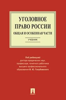 Голубовский В. Ю, Костюк М. Ф, Кунц Е. В; под ред. Голубовского В. Ю. "Уголовное право России. Общая и Особенная части. Учебник"