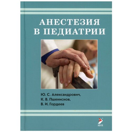 Александрович Ю.С., Пшениснов К.В., Гордеев В.И. "Анестезия в педиатрии"