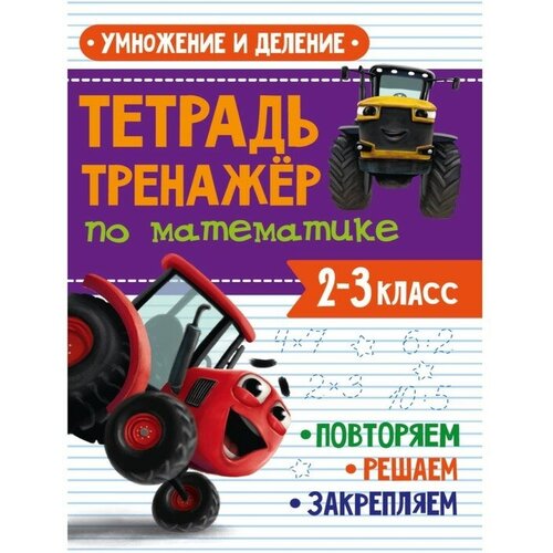 Тетрадь-тренажёр по математике «Умножение и деление», с трактором Виком, 24 страницы тренажер по математике умножение и деление