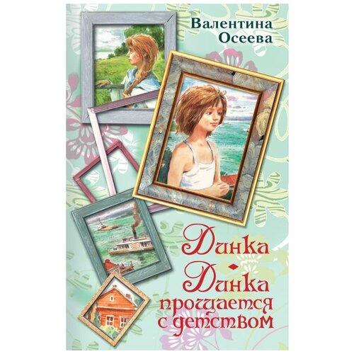 Вся детская классика Осеева В.А. 7БЦ Динка. Динка прощается с детством